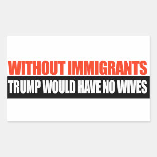 Without Immigrants Trump would have no wives -.png Rectangular Sticker