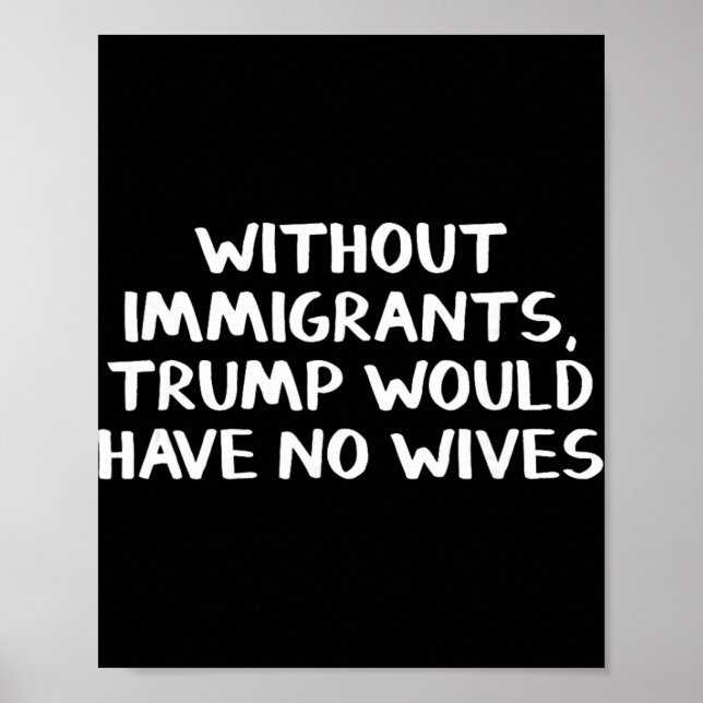 Without Immigrants Trump Would Have No Wives  Poster (Front)