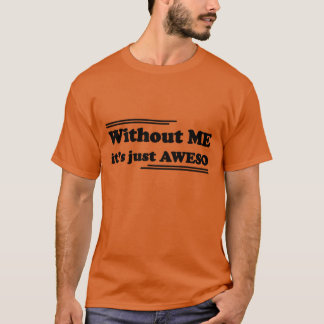 Without ME it's just AWESOME T-Shirt