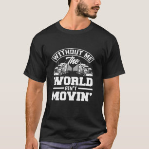 Without Me The Worlds Ain t Movin Funny Trucker Tr T-Shirt