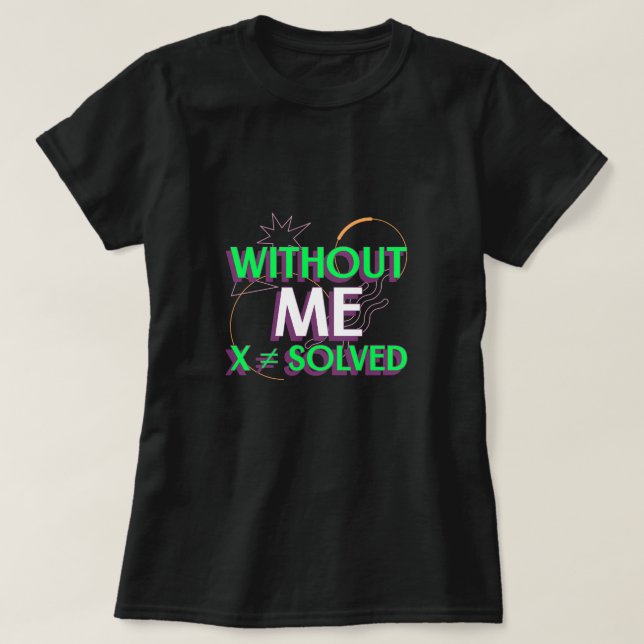 Without Me X ≠ Solved Math Algebra Teacher T-shirt (Design Front)