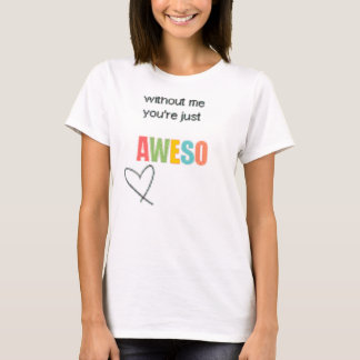 without me your just Aweso shirt