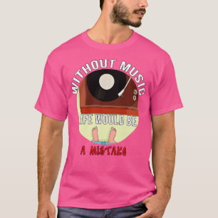 Without Music Life Would Be a Mistake T-Shirt