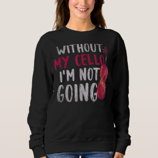 Without My Cello Im Not Going Cellist Music Cell Sweatshirt