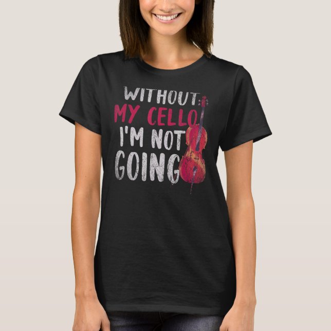 Without My Cello Im Not Going Cellist Music   Cell T-Shirt (Front)