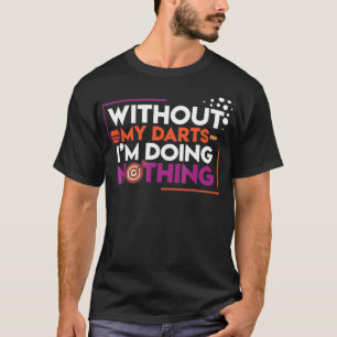 Without my darts im doing nothing T-Shirt