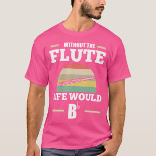 Without The Flute Life Would B Flute T-Shirt