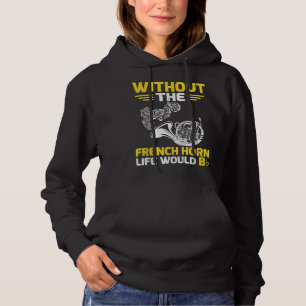 Without The French Horn Life Would B Hornist4 Hoodie