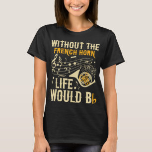 Without The French Horn Life Would Bb - French Hor T-Shirt