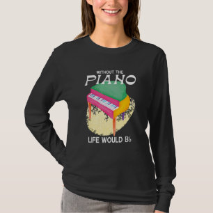 Without The Piano Life Would Be Flat Piano Keyboar T-Shirt