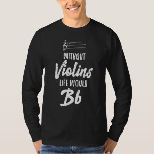 Without Violins Life Would Bb Violinist Violins Qu T-Shirt