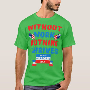 without work nothing thrives T-Shirt