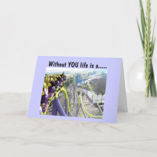 WITHOUT YOU LIFE IS A WILD ROLLER COASTER RIDE CARD