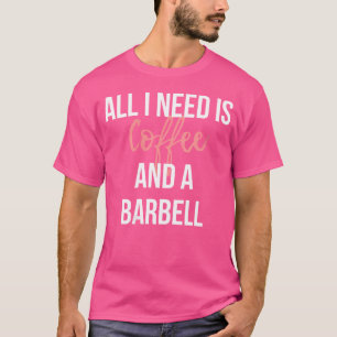 Wo All I Need Is Coffee And A Barbell Weightliftin T-Shirt