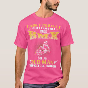 Wo Close Enough Perfect Old Man Can Still Ride Bmx T-Shirt