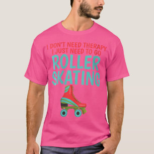 Wo I Dont Need Therapy I Just Need To Go Roller Sk T-Shirt