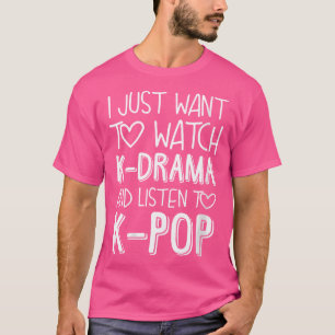 Wo I Just Want To Watch K-Drama And Listen To K-Po T-Shirt
