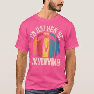 Wo I'D Rather Be Skydiving Skydive Skydiver Funny T-Shirt