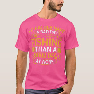 Wo I'D Rather Have A Bad Day Fishing Than A Good D T-Shirt