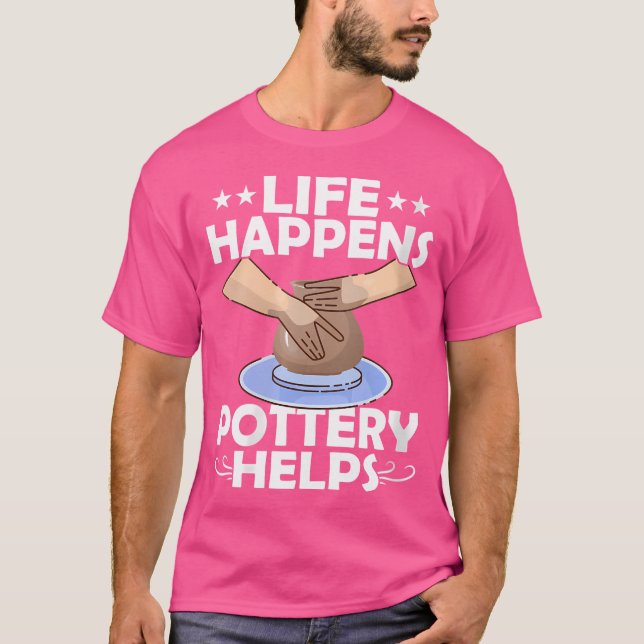 Wo Life Happens Pottery Helps Pot Maker Ceramics A T-Shirt (Front)