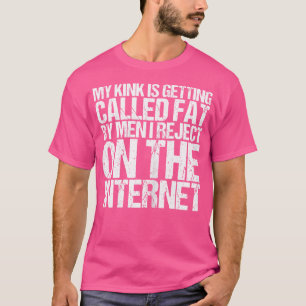 Wo My Kink Is Getting Called Fat By Men I Rejected T-Shirt