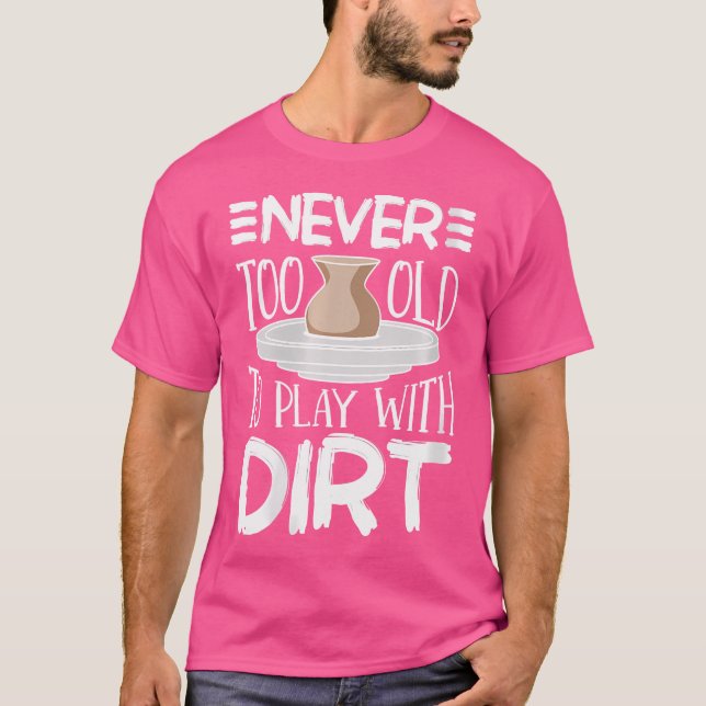 Wo Never Too Old To Play With Dirt Pottery Ceramic T-Shirt (Front)