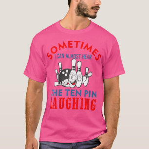 Wo Sometimes I Can Almost Hear The Ten Pin Laughin T-Shirt