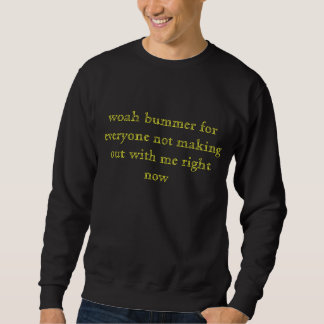 woah bummer for everyone not making out with me... sweatshirt