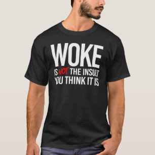 Woke is not the Insult you think it is T-Shirt