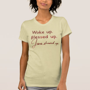 Woke up.  Blessed up. Jesus showed up T-Shirt