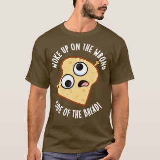 Woke Up On The Wrong Side Of The Bread Funny Pun T-Shirt