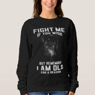 Wolf Fight Me If You Wish But Remember I Am Old Fo Sweatshirt