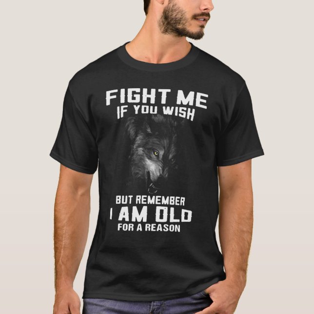 Wolf Fight Me If You Wish But Remember I Am Old Fo T-Shirt (Front)