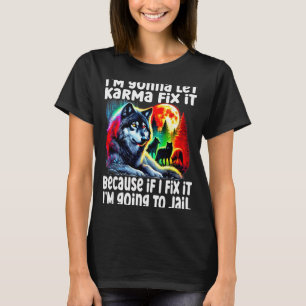 Wolf I'm Gonna Let Karma Fix It Cause If I Fix It T-Shirt