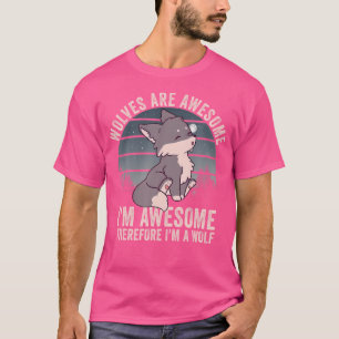 Wolves Are Awesome I'M Awesome Therefore I'M A Wol T-Shirt
