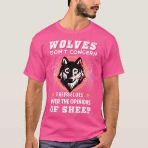 Wolves Don'T Concern Themselves Over Opinions Of S T-Shirt