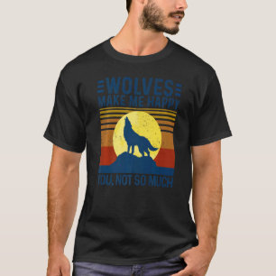 Wolves Make Me Happy You Not So Much Wolf T-Shirt