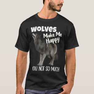 Wolves Make Me Happy You Not So Much Wolf T-Shirt