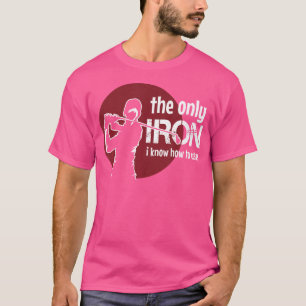 Woman Golfer Funny The Only Iron I Know How To Use T-Shirt