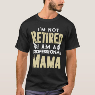 Woman I'm Not Retired Im A Professional Mama Funny T-Shirt