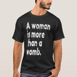 Woman Is More Than A Womb Pro Feminism Feminist Pr T-Shirt