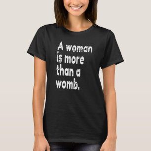 Woman Is More Than A Womb Pro Feminism Feminist Pr T-Shirt