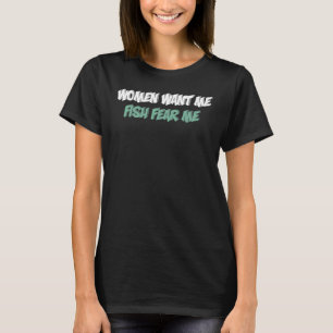 Woman Want Me Fish Fear Me Fisherman T-Shirt