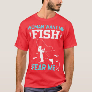 Woman Want Me Fish Fear Me Him Her Boy Girl Fisher T-Shirt