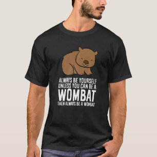 Wombat Costume Always Be Yourself Unless You Can B T-Shirt