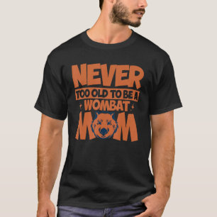 Wombat Never Too Old To Be A Wombat Mum Wombat Lov T-Shirt