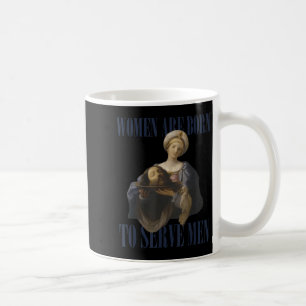Women Are Born To Serve Men Funny Boss Girl Motiva Coffee Mug