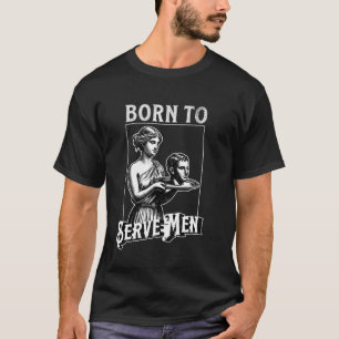 Women Are Born To Serve Men Funny Retro Girl T-Shirt