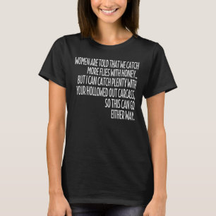 Women Are Told That We Catch More Flies With Honey T-Shirt