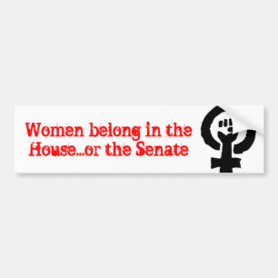 Women belong in the House...or the Senate Bumper Sticker